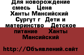 Для новорождение смесь › Цена ­ 350 - Ханты-Мансийский, Сургут г. Дети и материнство » Детское питание   . Ханты-Мансийский